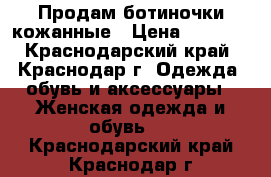 Продам ботиночки кожанные › Цена ­ 1 300 - Краснодарский край, Краснодар г. Одежда, обувь и аксессуары » Женская одежда и обувь   . Краснодарский край,Краснодар г.